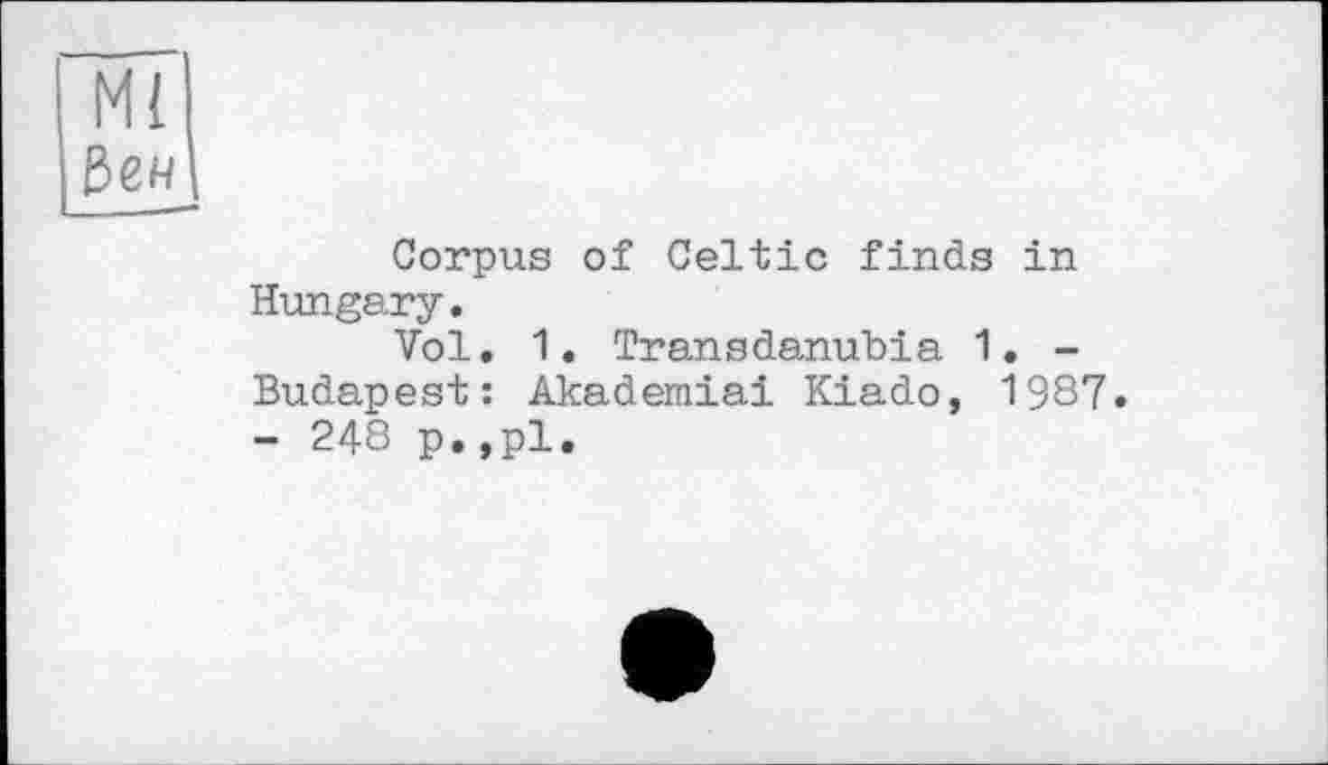 ﻿Ml
Е>ен
Corpus of Celtic finds in Hungary.
Vol. 1. Transdanubia 1. -Budapest: Akademiai Kiado, 1987. - 248 p.,pl.